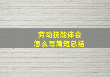 劳动技能体会怎么写简短总结