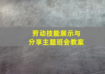 劳动技能展示与分享主题班会教案