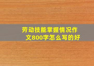 劳动技能掌握情况作文800字怎么写的好