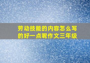 劳动技能的内容怎么写的好一点呢作文三年级