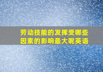 劳动技能的发挥受哪些因素的影响最大呢英语