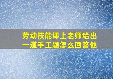 劳动技能课上老师给出一道手工题怎么回答他