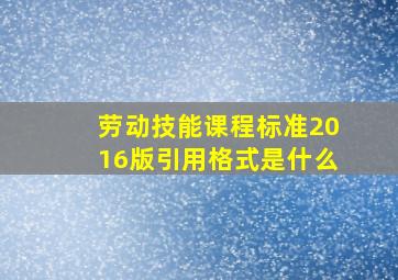 劳动技能课程标准2016版引用格式是什么