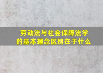 劳动法与社会保障法学的基本理念区别在于什么