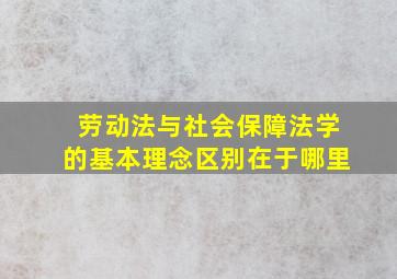 劳动法与社会保障法学的基本理念区别在于哪里