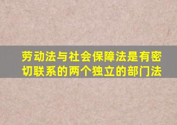 劳动法与社会保障法是有密切联系的两个独立的部门法