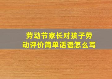 劳动节家长对孩子劳动评价简单话语怎么写