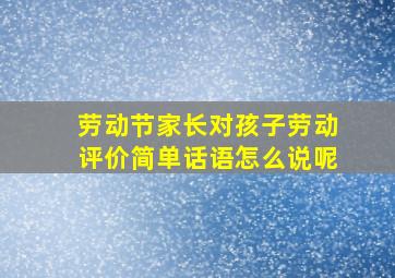 劳动节家长对孩子劳动评价简单话语怎么说呢