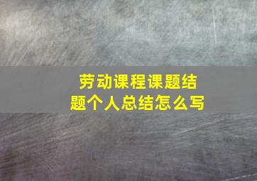 劳动课程课题结题个人总结怎么写