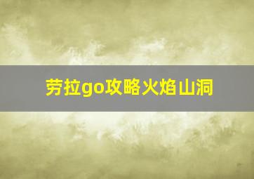 劳拉go攻略火焰山洞