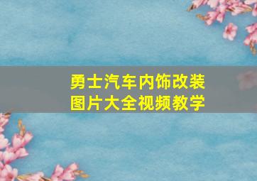 勇士汽车内饰改装图片大全视频教学