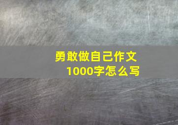 勇敢做自己作文1000字怎么写