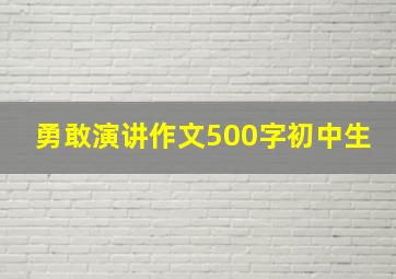 勇敢演讲作文500字初中生