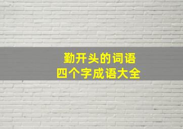 勤开头的词语四个字成语大全