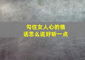 勾住女人心的情话怎么说好听一点