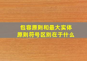 包容原则和最大实体原则符号区别在于什么