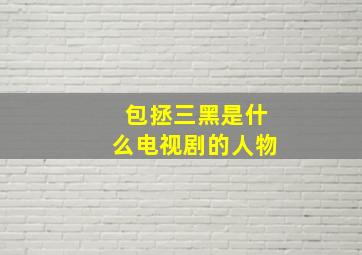 包拯三黑是什么电视剧的人物