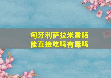 匈牙利萨拉米香肠能直接吃吗有毒吗