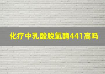 化疗中乳酸脱氢酶441高吗