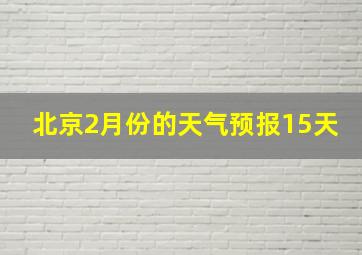 北京2月份的天气预报15天