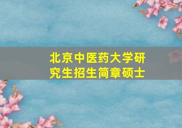 北京中医药大学研究生招生简章硕士