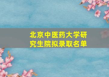 北京中医药大学研究生院拟录取名单