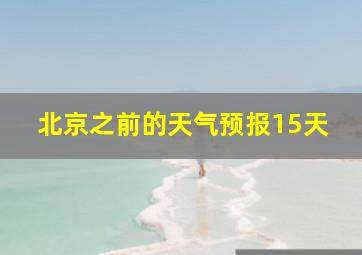 北京之前的天气预报15天