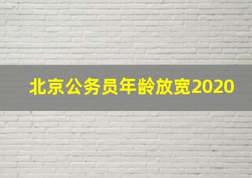 北京公务员年龄放宽2020