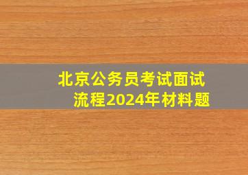 北京公务员考试面试流程2024年材料题