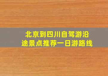 北京到四川自驾游沿途景点推荐一日游路线