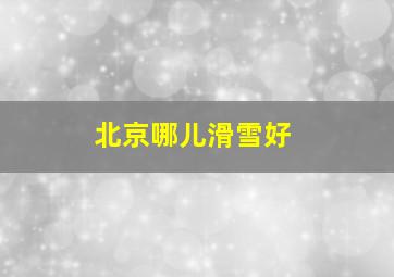 北京哪儿滑雪好