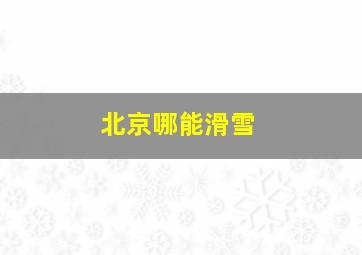 北京哪能滑雪