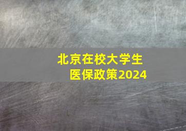 北京在校大学生医保政策2024