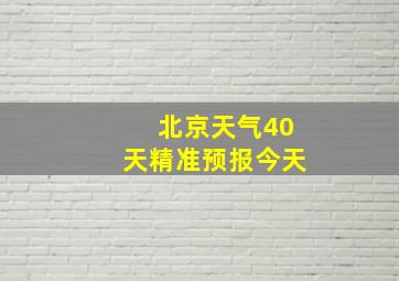 北京天气40天精准预报今天