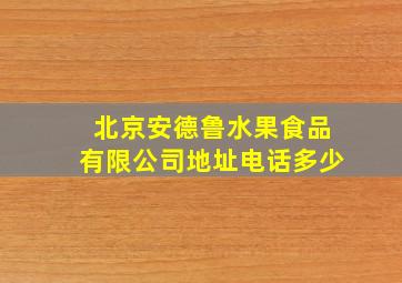 北京安德鲁水果食品有限公司地址电话多少