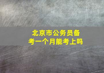 北京市公务员备考一个月能考上吗