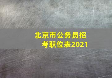 北京市公务员招考职位表2021