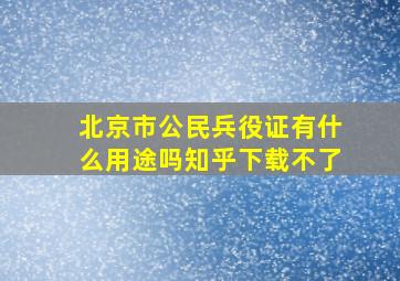 北京市公民兵役证有什么用途吗知乎下载不了