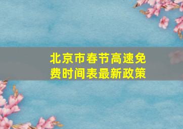 北京市春节高速免费时间表最新政策