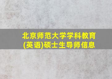 北京师范大学学科教育(英语)硕士生导师信息