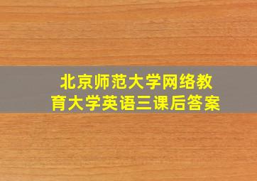 北京师范大学网络教育大学英语三课后答案