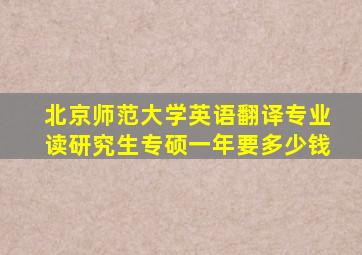 北京师范大学英语翻译专业读研究生专硕一年要多少钱