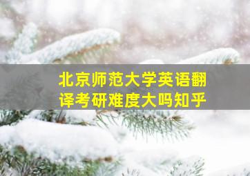 北京师范大学英语翻译考研难度大吗知乎