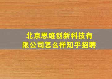 北京思维创新科技有限公司怎么样知乎招聘