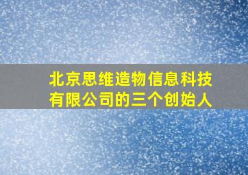 北京思维造物信息科技有限公司的三个创始人