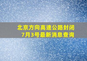 北京方向高速公路封闭7月3号最新消息查询