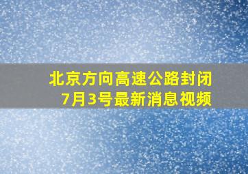 北京方向高速公路封闭7月3号最新消息视频