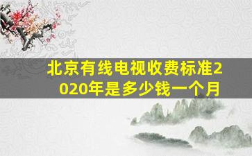 北京有线电视收费标准2020年是多少钱一个月