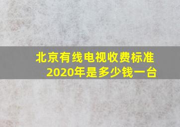 北京有线电视收费标准2020年是多少钱一台