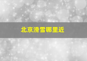 北京滑雪哪里近